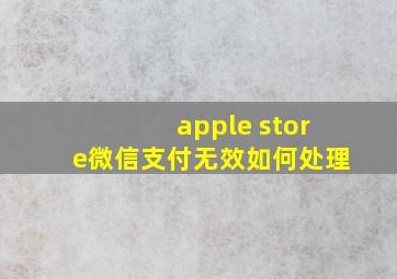 apple store微信支付无效如何处理